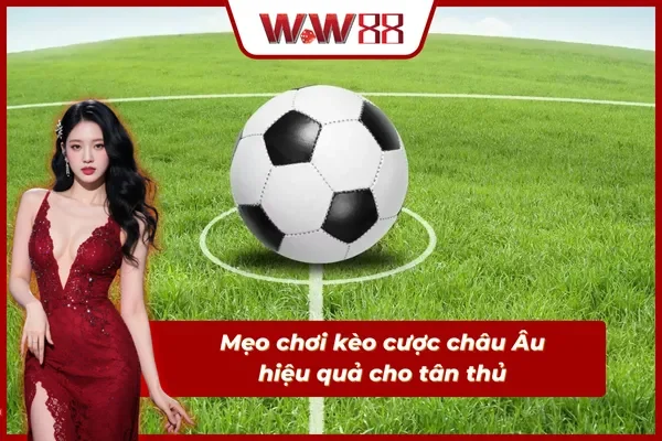 Nắm bắt mẹo chơi kèo châu Âu đỉnh cao từ cao thủ